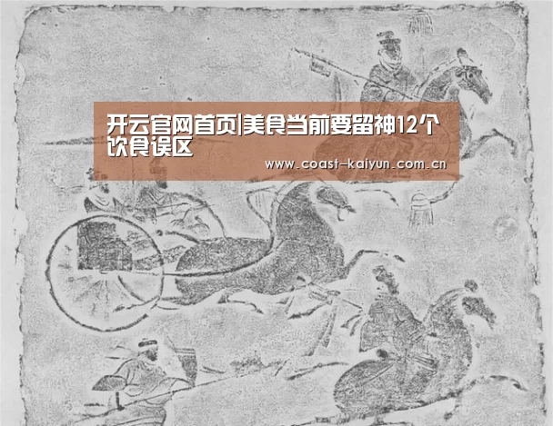 开云官网首页|美食当前要留神12个饮食误区(图1) 开云官网首页