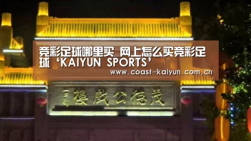 竞彩足球哪里买_网上怎么买竞彩足球‘KAIYUN SPORTS’(图3) KAIYUN SPORTS