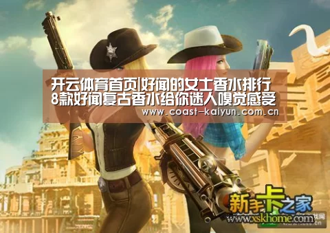 开云体育首页|好闻的女士香水排行 8款好闻复古香水给你迷人嗅觉感受(图4) 开云官网首页
