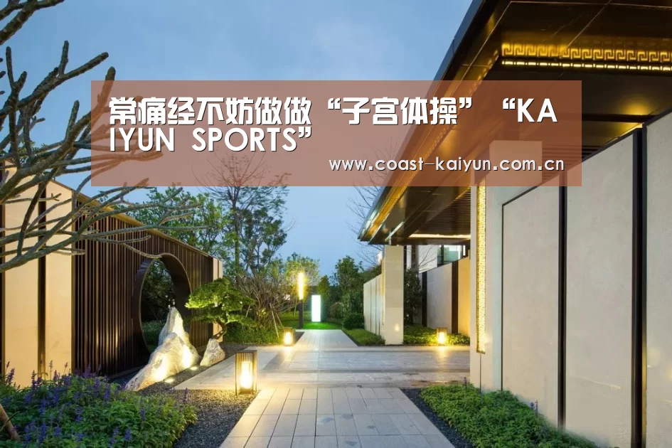 常痛经不妨做做“子宫体操”“KAIYUN SPORTS”(图1) 开云官网首页