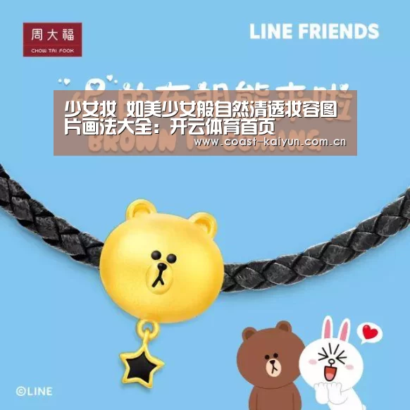 少女妆 如美少女般自然清透妆容图片画法大全:开云体育首页(图1) 开云体育官方入口