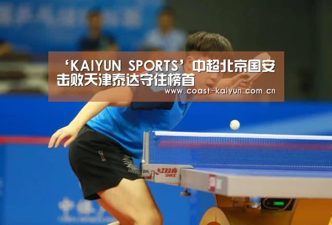 ‘KAIYUN SPORTS’中超北京国安击败天津泰达守住榜首(图1) KAIYUN SPORTS