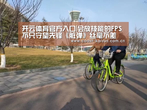 开云体育官方入口|会放技能的FPS不只守望先锋《脏弹》丝毫不差(图4) 开云体育官方入口