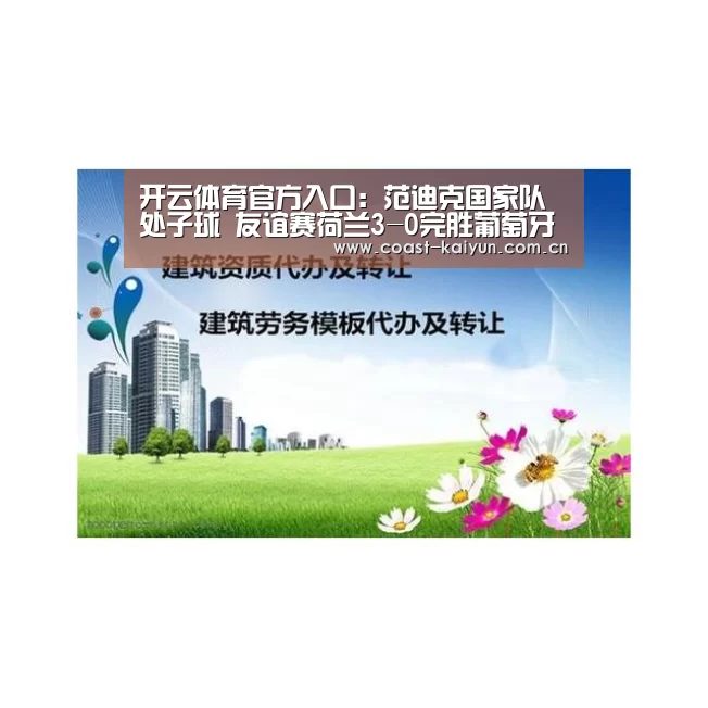 开云体育官方入口:范迪克国家队处子球 友谊赛荷兰3-0完胜葡萄牙(图1) 开云官网首页