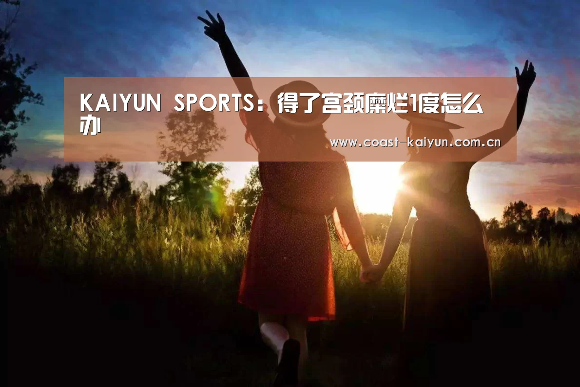 KAIYUN SPORTS：得了宫颈糜烂